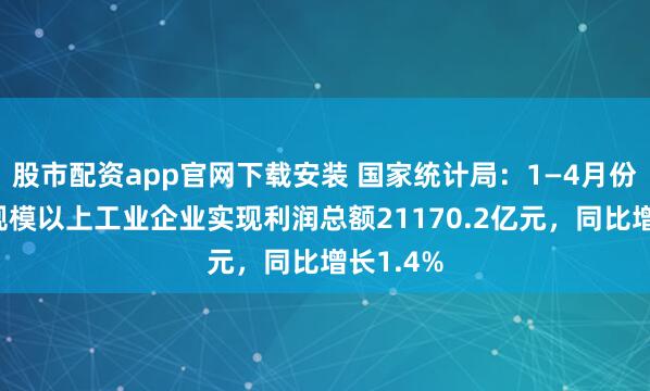 股市配资app官网下载安装 国家统计局：1—4月份，全国规模以上工业企业实现利润总额21170.2亿元，同比增长1.4%