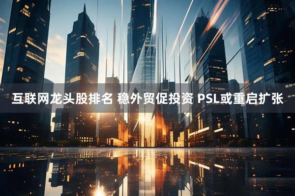 互联网龙头股排名 稳外贸促投资 PSL或重启扩张