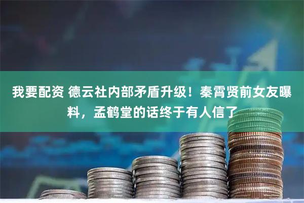 我要配资 德云社内部矛盾升级！秦霄贤前女友曝料，孟鹤堂的话终于有人信了